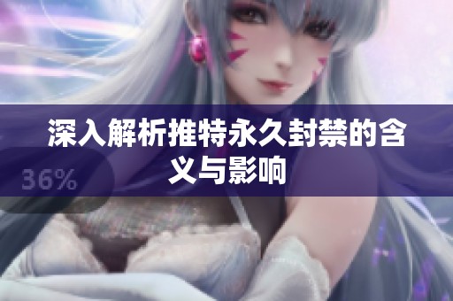 深入解析推特永久封禁的含义与影响