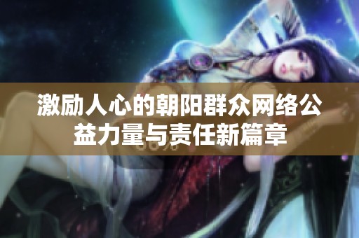 激励人心的朝阳群众网络公益力量与责任新篇章