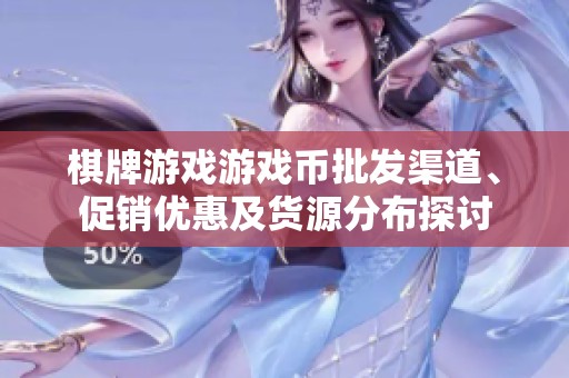 棋牌游戏游戏币批发渠道、促销优惠及货源分布探讨