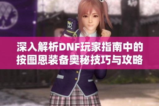 深入解析DNF玩家指南中的按图恩装备奥秘技巧与攻略