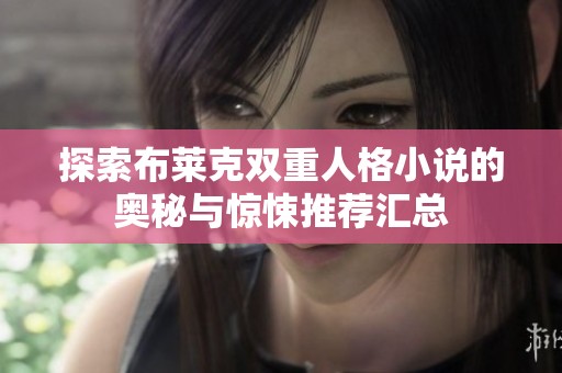 探索布莱克双重人格小说的奥秘与惊悚推荐汇总