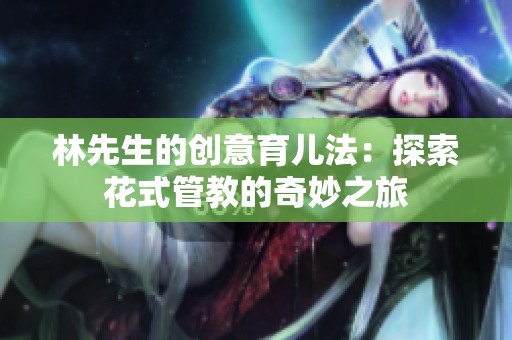 林先生的创意育儿法：探索花式管教的奇妙之旅