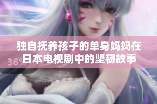 独自抚养孩子的单身妈妈在日本电视剧中的坚韧故事
