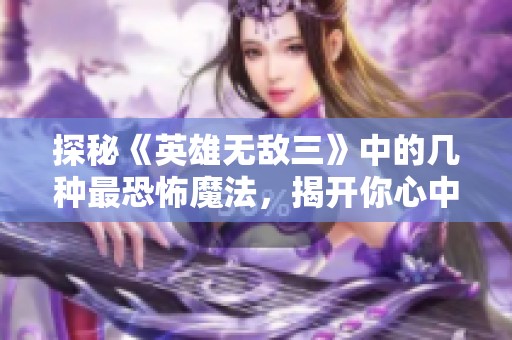 探秘《英雄无敌三》中的几种最恐怖魔法，揭开你心中的阴影