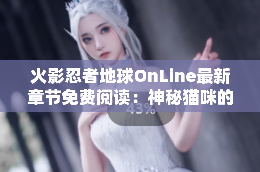 火影忍者地球OnLine最新章节免费阅读：神秘猫咪的冒险旅程