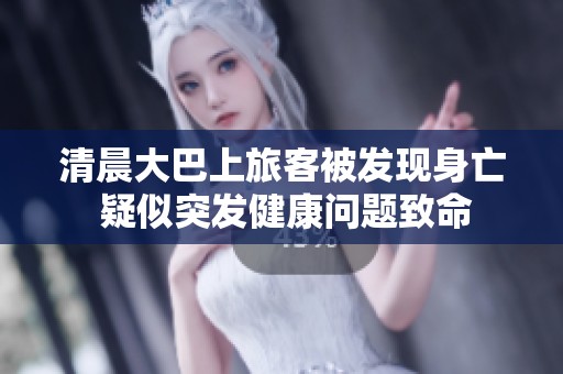 清晨大巴上旅客被发现身亡 疑似突发健康问题致命