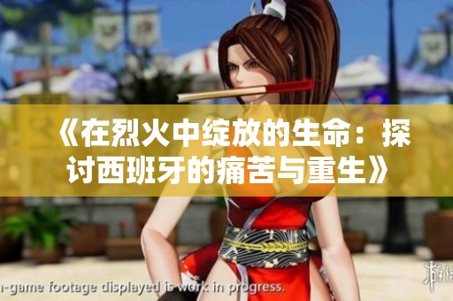 《在烈火中绽放的生命：探讨西班牙的痛苦与重生》