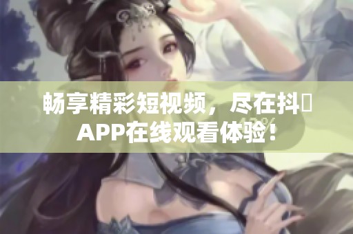 畅享精彩短视频，尽在抖抈APP在线观看体验！