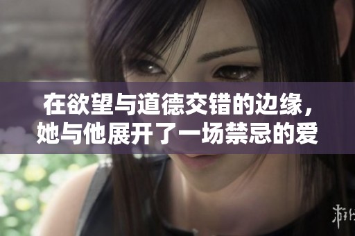 在欲望与道德交错的边缘，她与他展开了一场禁忌的爱恋
