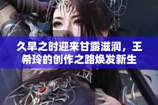 久旱之时迎来甘露滋润，王希玲的创作之路焕发新生