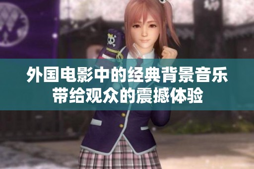 外国电影中的经典背景音乐带给观众的震撼体验