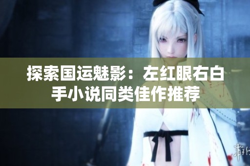 探索国运魅影：左红眼右白手小说同类佳作推荐