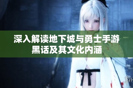 深入解读地下城与勇士手游黑话及其文化内涵