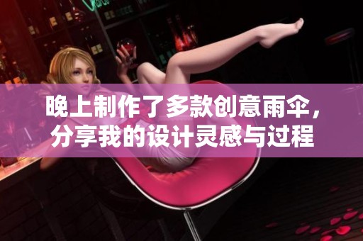 晚上制作了多款创意雨伞，分享我的设计灵感与过程