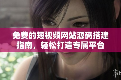 免费的短视频网站源码搭建指南，轻松打造专属平台