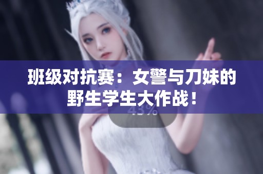 班级对抗赛：女警与刀妹的野生学生大作战！