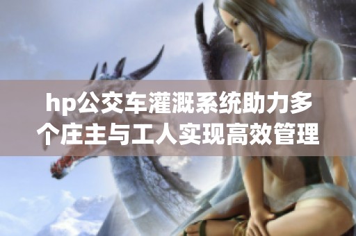 hp公交车灌溉系统助力多个庄主与工人实现高效管理