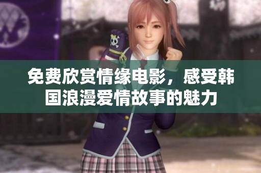免费欣赏情缘电影，感受韩国浪漫爱情故事的魅力