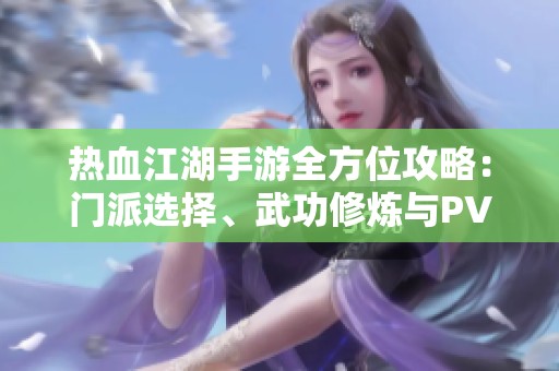 热血江湖手游全方位攻略：门派选择、武功修炼与PVP策略深入分析