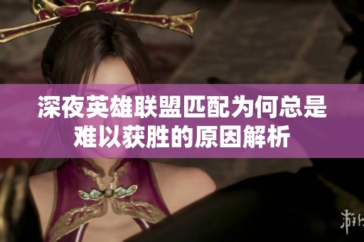 深夜英雄联盟匹配为何总是难以获胜的原因解析