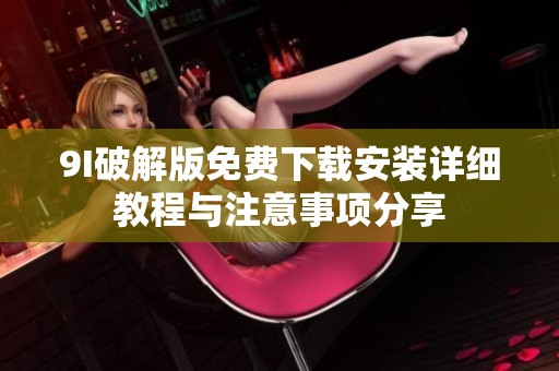 9I破解版免费下载安装详细教程与注意事项分享