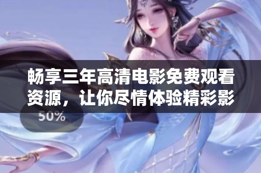 畅享三年高清电影免费观看资源，让你尽情体验精彩影片