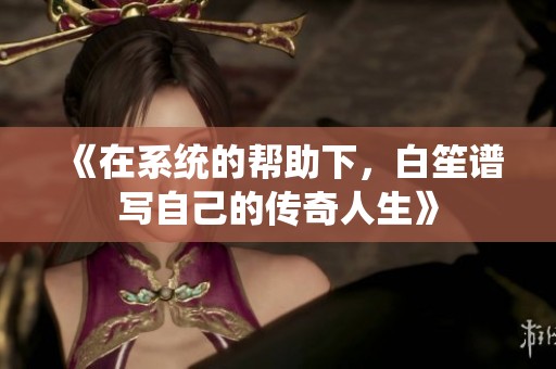 《在系统的帮助下，白笙谱写自己的传奇人生》