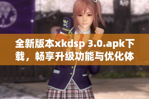 全新版本xkdsp 3.0.apk下载，畅享升级功能与优化体验