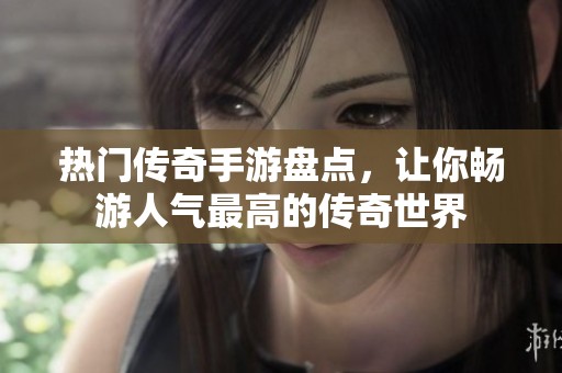 热门传奇手游盘点，让你畅游人气最高的传奇世界
