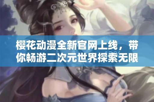 樱花动漫全新官网上线，带你畅游二次元世界探索无限乐趣
