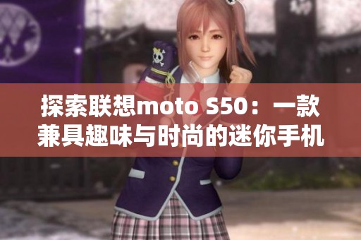 探索联想moto S50：一款兼具趣味与时尚的迷你手机