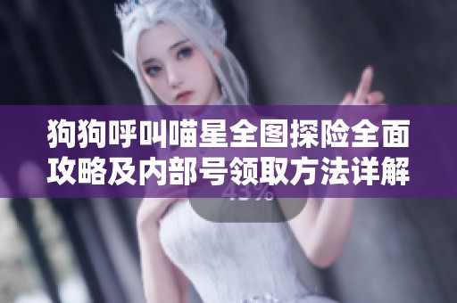 狗狗呼叫喵星全图探险全面攻略及内部号领取方法详解