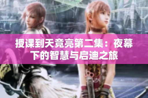 授课到天竟亮第二集：夜幕下的智慧与启迪之旅