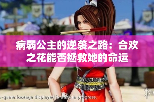 病弱公主的逆袭之路：合欢之花能否拯救她的命运