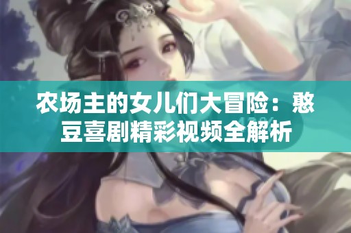 农场主的女儿们大冒险：憨豆喜剧精彩视频全解析