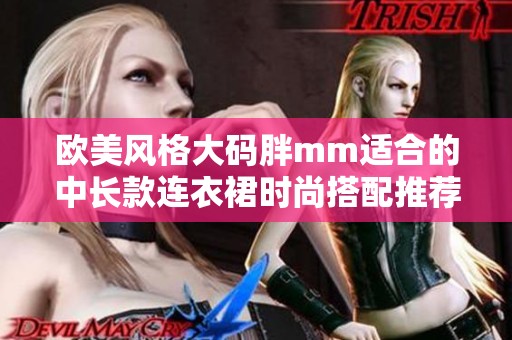 欧美风格大码胖mm适合的中长款连衣裙时尚搭配推荐