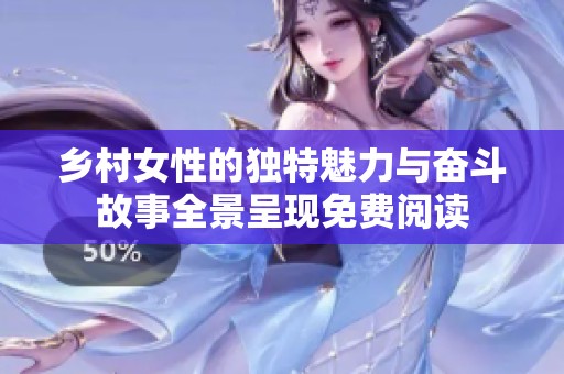 乡村女性的独特魅力与奋斗故事全景呈现免费阅读