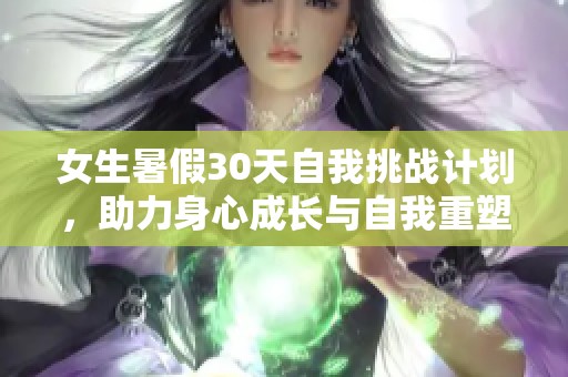 女生暑假30天自我挑战计划，助力身心成长与自我重塑