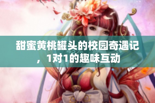 甜蜜黄桃罐头的校园奇遇记，1对1的趣味互动