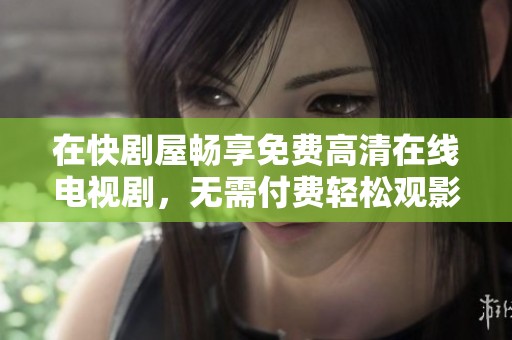 在快剧屋畅享免费高清在线电视剧，无需付费轻松观影