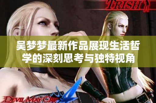 吴梦梦最新作品展现生活哲学的深刻思考与独特视角