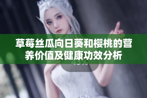 草莓丝瓜向日葵和樱桃的营养价值及健康功效分析