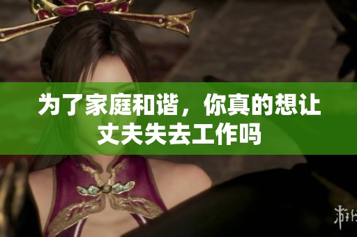 为了家庭和谐，你真的想让丈夫失去工作吗