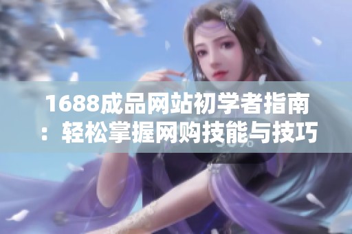 1688成品网站初学者指南：轻松掌握网购技能与技巧