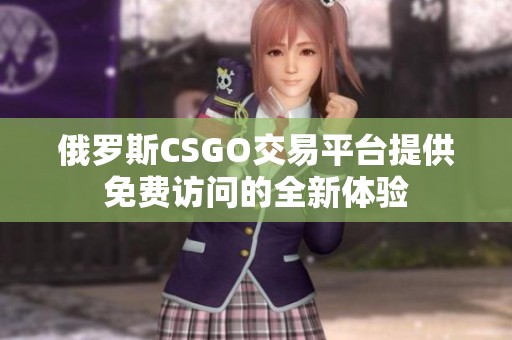 俄罗斯CSGO交易平台提供免费访问的全新体验