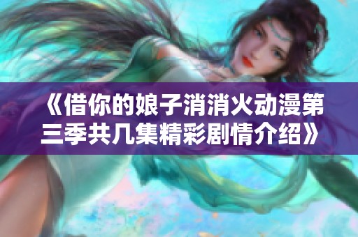 《借你的娘子消消火动漫第三季共几集精彩剧情介绍》