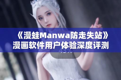 《漫蛙Manwa防走失站》漫画软件用户体验深度评测与推荐