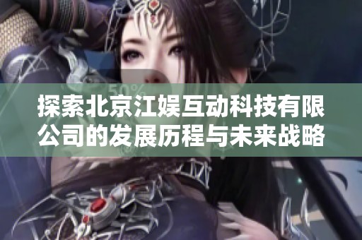 探索北京江娱互动科技有限公司的发展历程与未来战略