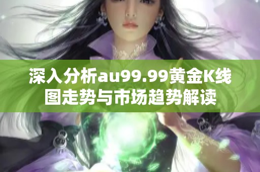 深入分析au99.99黄金K线图走势与市场趋势解读