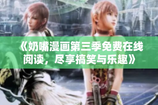 《奶嘴漫画第三季免费在线阅读，尽享搞笑与乐趣》